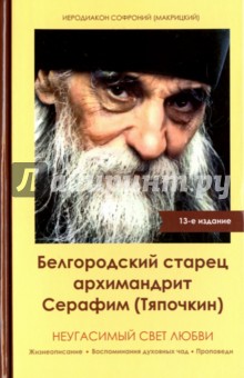Неугасимый свет любви. Белгородский старец архимандрит Серафим (Тяпочкин)